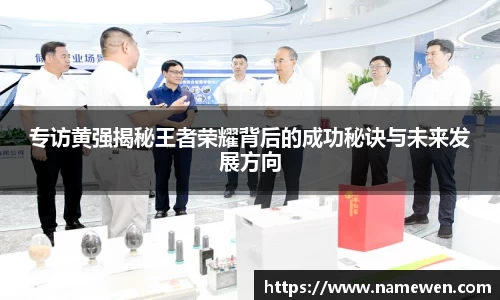 专访黄强揭秘王者荣耀背后的成功秘诀与未来发展方向